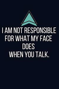 I am not responsible for what my face does when you talk. - Blank Lined Notebook - Funny Motivational Quote Journal - 5.5