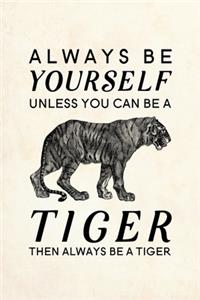 Always Be Yourself Unless You Can Be A Tiger Then Always Be A Tiger