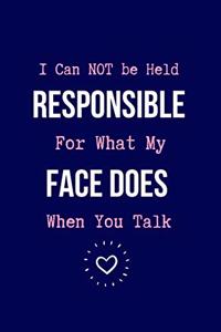 I Can NOT be Held Responsible For What My Face Does When You Talk