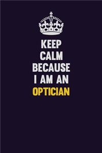 Keep calm Because I Am An Optician