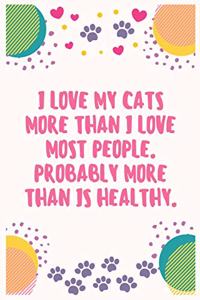 I love my cats more than I love most people. Probably more than is healthy: Cat Lover Notebook Journal 6 x 9Inches 100 Lined Blank Pages