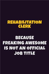 Rehabilitation Clerk, Because Freaking Awesome Is Not An Official Job Title