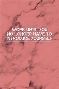 Work Until You No Longer Have to Introduce Yourself