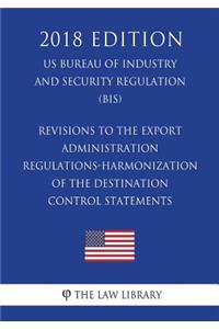 Revisions to the Export Administration Regulations-Harmonization of the Destination Control Statements (US Bureau of Industry and Security Regulation) (BIS) (2018 Edition)