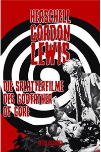 Herschell Gordon Lewis - Die Splatterfilme des Godfather of Gore