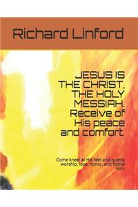 JESUS IS THE CHRIST, THE HOLY MESSIAH. Receive of His peace and comfort.