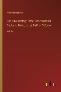 The Bible History. Israel Under Samuel, Saul, and David, to the Birth of Solomon