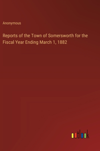 Reports of the Town of Somersworth for the Fiscal Year Ending March 1, 1882