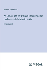 Enquiry into An Origin of Honour; And the Usefulness of Christianity in War
