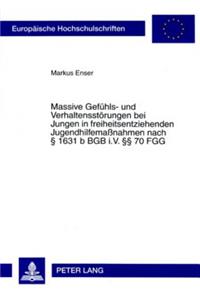 Massive Gefuehls- Und Verhaltensstoerungen Bei Jungen in Freiheitsentziehenden Jugendhilfemaßnahmen Nach § 1631 B Bgb I.V. §§ 70 Fgg