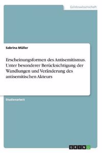 Erscheinungsformen des Antisemitismus. Unter besonderer Berücksichtigung der Wandlungen und Veränderung des antisemitischen Akteurs