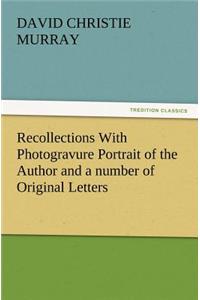 Recollections with Photogravure Portrait of the Author and a Number of Original Letters, of Which One by George Meredith and Another by Robert Louis S