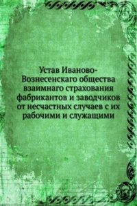 Ustav Ivanovo-Voznesenskago obschestva vzaimnago strahovaniya fabrikantov i zavodchikov ot neschastnyh sluchaev s ih rabochimi i sluzhaschimi