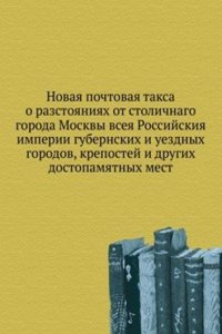 Novaya pochtovaya taksa o razstoyaniyah ot stolichnago goroda Moskvy vseya Rossijskiya imperii gubernskih i uezdnyh gorodov, krepostej i drugih dostopamyatnyh mest