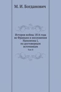 Istoriya vojny 1814 goda vo Frantsii i nizlozheniya Napoleona I, po dostovernym istochnikam