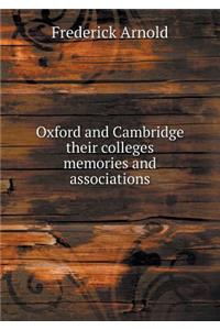 Oxford and Cambridge Their Colleges Memories and Associations