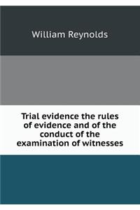 Trial Evidence the Rules of Evidence and of the Conduct of the Examination of Witnesses