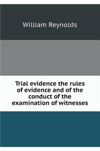 Trial Evidence the Rules of Evidence and of the Conduct of the Examination of Witnesses