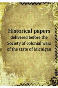 Historical Papers Delivered Before the Society of Colonial Wars of the State of Michigan