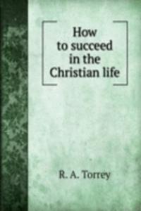 HOW TO SUCCEED IN THE CHRISTIAN LIFE