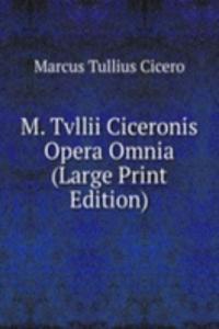 M. Tvllii Ciceronis Opera Omnia (Large Print Edition)