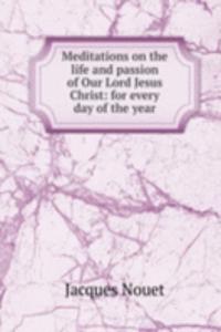 Meditations on the life and passion of Our Lord Jesus Christ: for every day of the year
