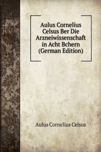 Aulus Cornelius Celsus Ber Die Arzneiwissenschaft in Acht Bchern