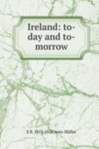 Ireland: to-day and to-morrow