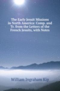 Early Jesuit Missions in North America: Comp. and Tr. from the Letters of the French Jesuits, with Notes