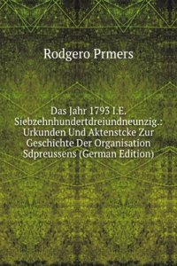 Das Jahr 1793 I.E. Siebzehnhundertdreiundneunzig.: Urkunden Und Aktenstcke Zur Geschichte Der Organisation Sdpreussens (German Edition)