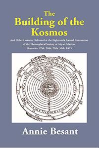The Building of the Kosmos : And Other Lectures Delivered at the Eighteenth Annual Convention of the Theosophical Society at Adyar, Madras, December 27th, 28th, 29th, 30th, 1893