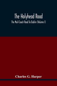 Holyhead Road; The Mail-Coach Road To Dublin (Volume I)