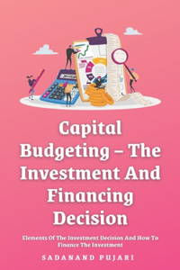 Capital Budgeting - The Investment And Financing Decision