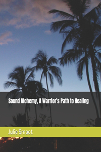 Sound Alchemy, A Warrior's Path to Healing