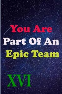 You Are Part Of An Epic Team XVI