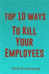 Top 10 Ways To Kill Your Employees
