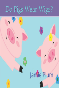 Do Pigs Wear Wigs?