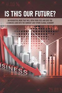 Is This Our Future? An Insightful Book That Will Open Your Eyes And Give You A Concise Look Into The Current And Future Global Economy