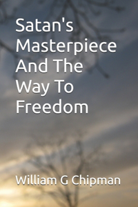 Satan's Masterpiece-And The Way To Freedom