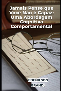 Jamais Pense que Você Não é Capaz: Uma Abordagem Cognitiva Comportamental