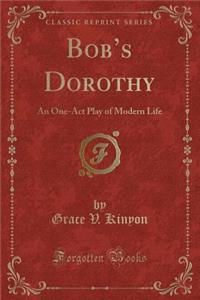 Bob's Dorothy: An One-Act Play of Modern Life (Classic Reprint)