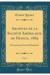 Archives de la SociÃ©tÃ© AmÃ©ricaine de France, 1889, Vol. 7: Reconnue Par ArrÃ¨tÃ© MinistÃ©riel (Classic Reprint)