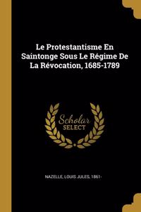 Le Protestantisme En Saintonge Sous Le Régime De La Révocation, 1685-1789