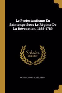 Le Protestantisme En Saintonge Sous Le Régime De La Révocation, 1685-1789