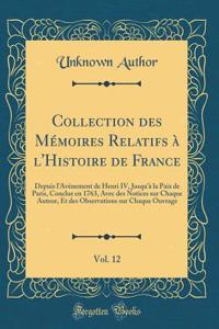Collection des Mémoires Relatifs à l'Histoire de France, Vol. 12: Depuis l'Avénement de Henri IV, Jusqu'à la Paix de Paris, Conclue en 1763, Avec des Notices sur Chaque Auteur, Et des Observations sur Chaque Ouvrage (Classic Reprint)