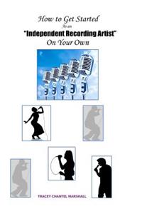 How to Get Started as an Independent Recording Artist on Your Own