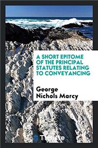 A Short Epitome of the Principal Statutes Relating to Conveyancing