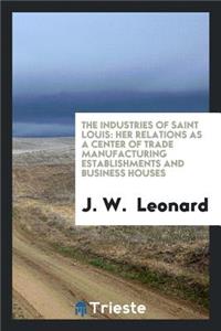 The Industries of Saint Louis: Her Relations as a Center of Trade ...