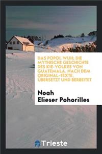 Das Popol Wuh; Die Mythische Geschichte Des Kiče-Volkes Von Guatemala. Nach Dem Original-Texte, Ã?bersetzt Und Berbeitet