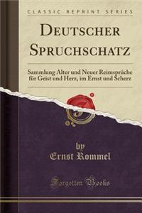 Deutscher Spruchschatz: Sammlung Alter Und Neuer Reimsprï¿½che Fï¿½r Geist Und Herz, Im Ernst Und Scherz (Classic Reprint): Sammlung Alter Und Neuer Reimsprï¿½che Fï¿½r Geist Und Herz, Im Ernst Und Scherz (Classic Reprint)